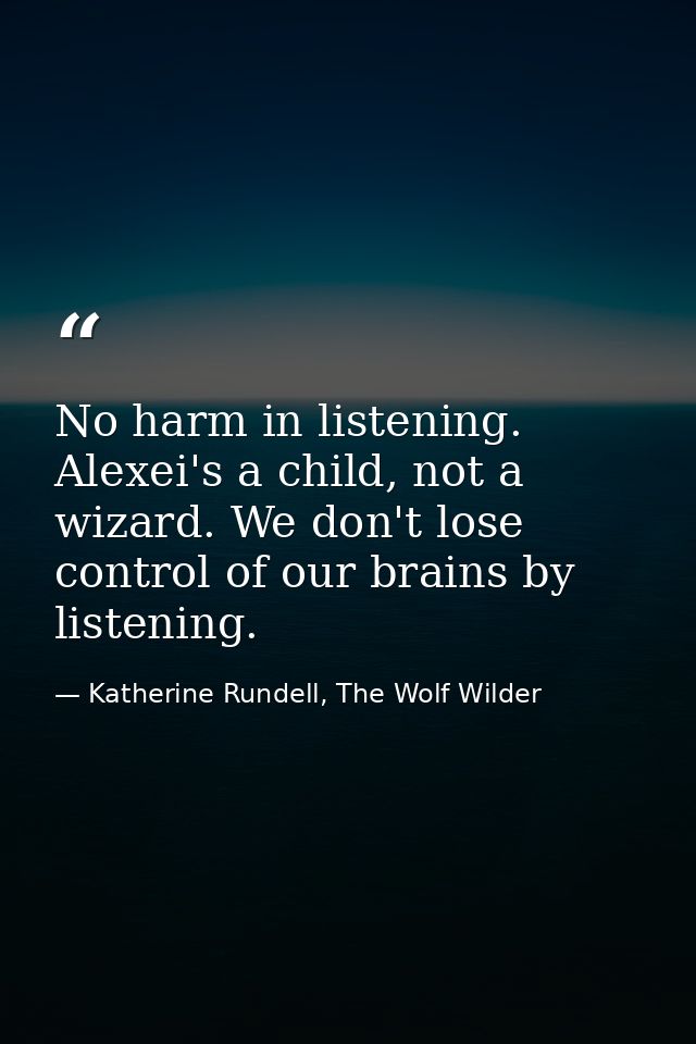 No harm in listening. Alexei's a child, not a wizard. We don't lose control of our brains by listening. — Katherine Rundell, The Wolf Wilder