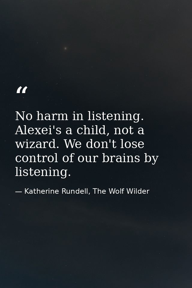 No harm in listening. Alexei's a child, not a wizard. We don't lose control of our brains by listening. — Katherine Rundell, The Wolf Wilder