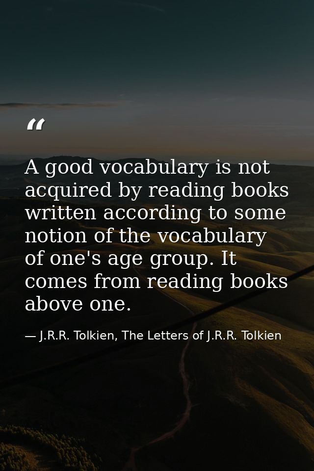 A good vocabulary is not acquired by reading books written according to some notion of the vocabulary of one's age group — J.R.R. Tolkien, The Letters of J.R.R. Tolkien