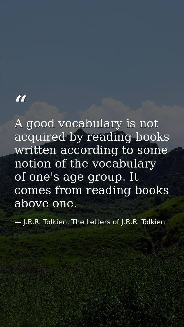 A good vocabulary is not acquired by reading books written according to some notion of the vocabulary of one's age group — J.R.R. Tolkien, The Letters of J.R.R. Tolkien