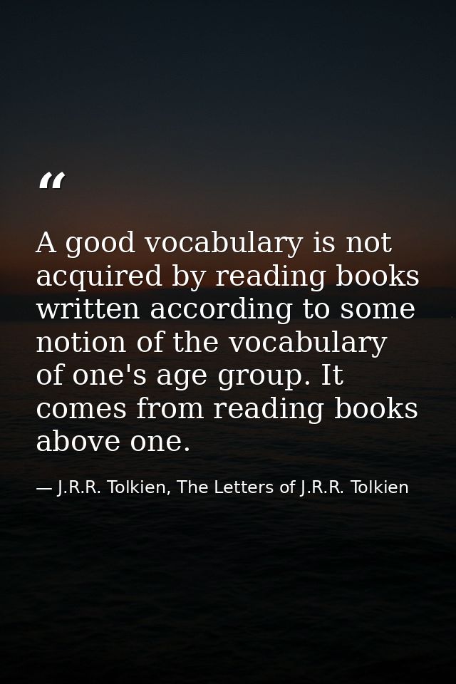 A good vocabulary is not acquired by reading books written according to some notion of the vocabulary of one's age group — J.R.R. Tolkien, The Letters of J.R.R. Tolkien
