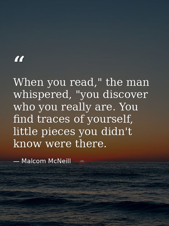 When you read," the man whispered, "you discover who you really are. You find traces of yourself, little pieces you didn — Malcom McNeill