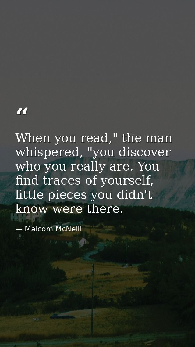 When you read," the man whispered, "you discover who you really are. You find traces of yourself, little pieces you didn — Malcom McNeill