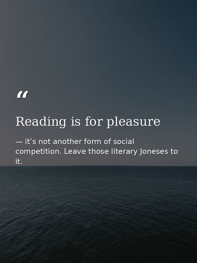 Reading is for pleasure — it’s not another form of social competition. Leave those literary Joneses to it.