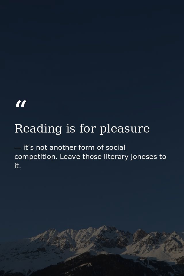 Reading is for pleasure — it’s not another form of social competition. Leave those literary Joneses to it.