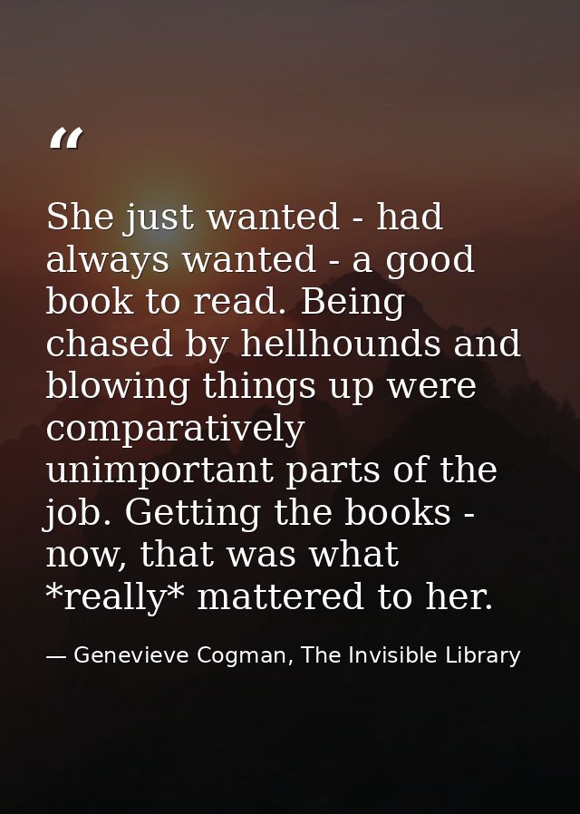 She just wanted - had always wanted - a good book to read. Being chased by hellhounds and blowing things up were compara — Genevieve Cogman, The Invisible Library