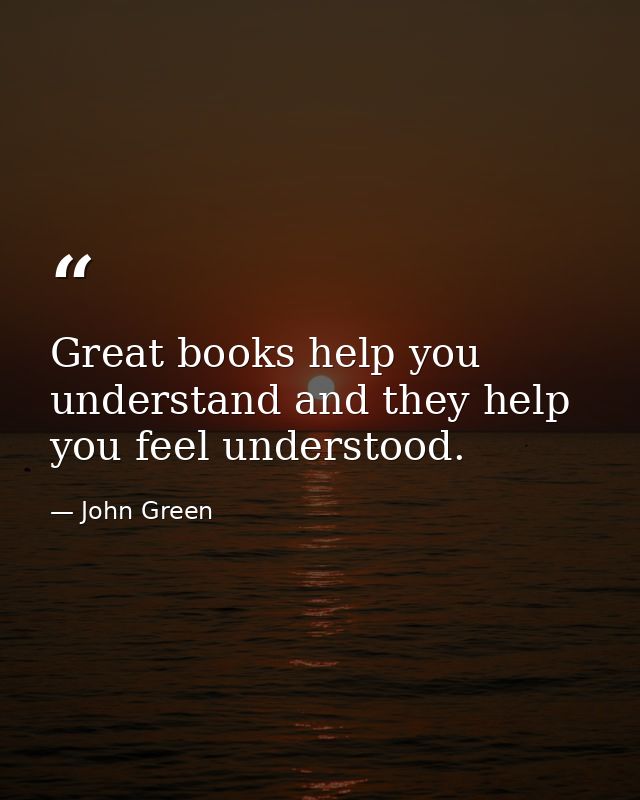 Great books help you understand and they help you feel understood. — John Green