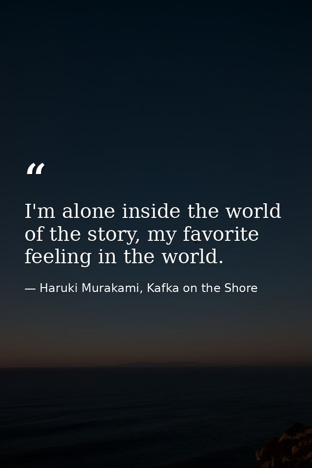 I'm alone inside the world of the story, my favorite feeling in the world. — Haruki Murakami, Kafka on the Shore