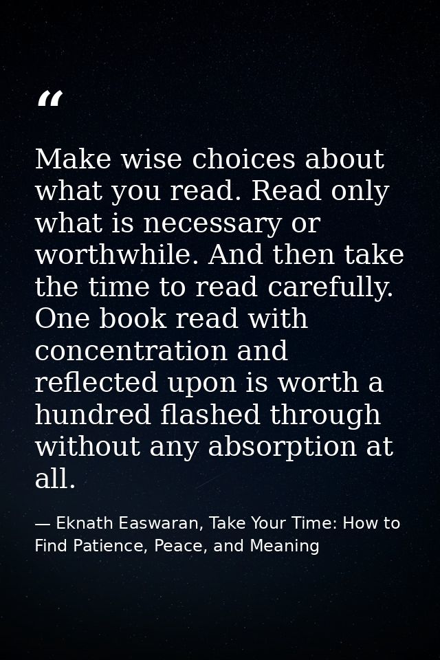 Make wise choices about what you read. Read only what is necessary or worthwhile. And then take the time to read careful — Eknath Easwaran, Take Your Time: How to Find Patience, Peace, and Meaning