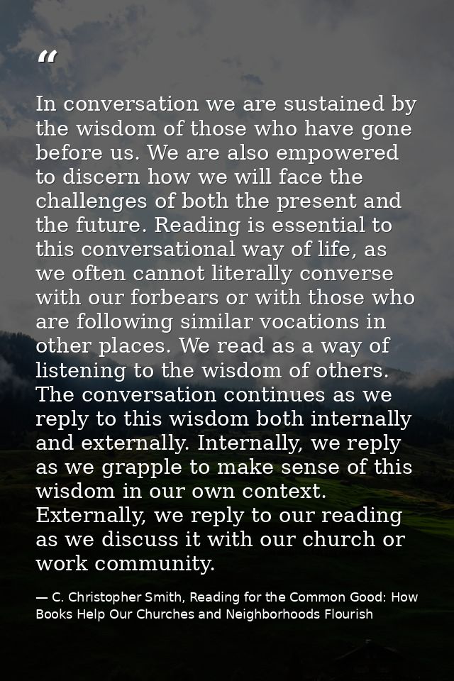 In conversation we are sustained by the wisdom of those who have gone before us. We are also empowered to discern how we — C. Christopher Smith, Reading for the Common Good: How Books Help Our Churches and Neighborhoods Flourish