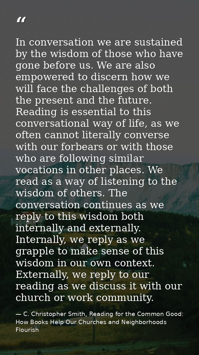In conversation we are sustained by the wisdom of those who have gone before us. We are also empowered to discern how we — C. Christopher Smith, Reading for the Common Good: How Books Help Our Churches and Neighborhoods Flourish