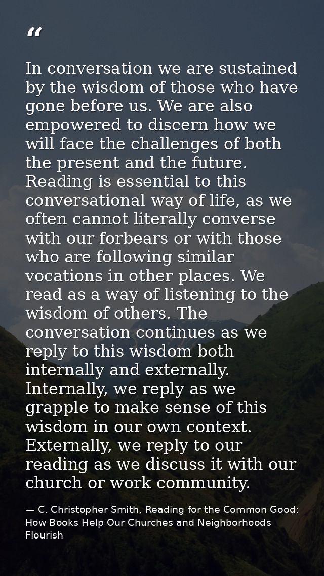 In conversation we are sustained by the wisdom of those who have gone before us. We are also empowered to discern how we — C. Christopher Smith, Reading for the Common Good: How Books Help Our Churches and Neighborhoods Flourish