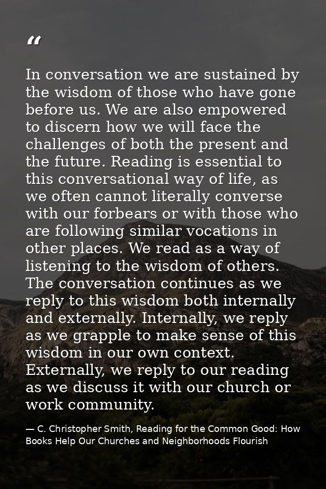 In conversation we are sustained by the wisdom of those who have gone before us. We are also empowered to discern how we — C. Christopher Smith, Reading for the Common Good: How Books Help Our Churches and Neighborhoods Flourish