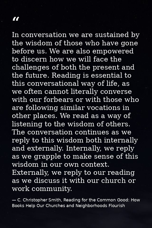In conversation we are sustained by the wisdom of those who have gone before us. We are also empowered to discern how we — C. Christopher Smith, Reading for the Common Good: How Books Help Our Churches and Neighborhoods Flourish