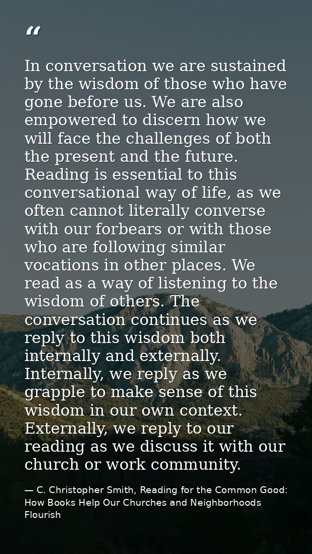 In conversation we are sustained by the wisdom of those who have gone before us. We are also empowered to discern how we — C. Christopher Smith, Reading for the Common Good: How Books Help Our Churches and Neighborhoods Flourish
