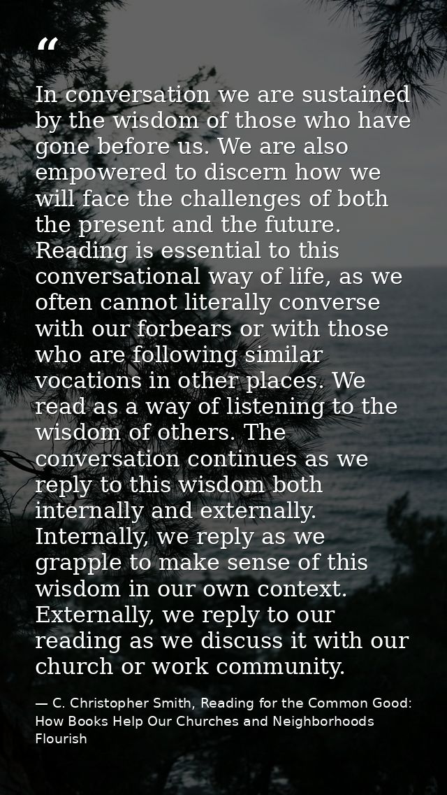 In conversation we are sustained by the wisdom of those who have gone before us. We are also empowered to discern how we — C. Christopher Smith, Reading for the Common Good: How Books Help Our Churches and Neighborhoods Flourish