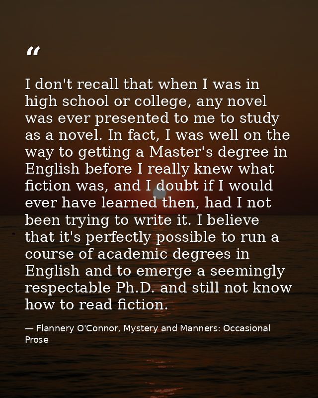 I don't recall that when I was in high school or college, any novel was ever presented to me to study as a novel. In fac — Flannery O'Connor, Mystery and Manners: Occasional Prose