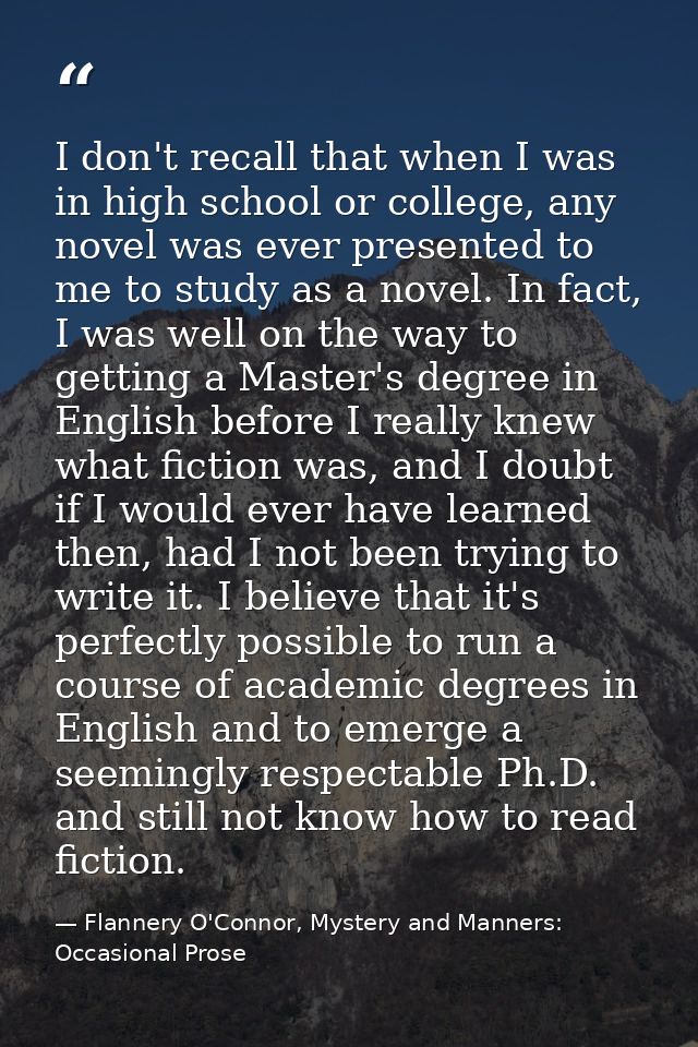 I don't recall that when I was in high school or college, any novel was ever presented to me to study as a novel. In fac — Flannery O'Connor, Mystery and Manners: Occasional Prose
