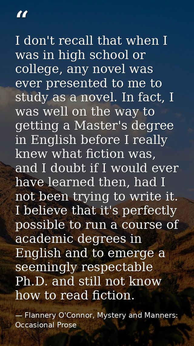 I don't recall that when I was in high school or college, any novel was ever presented to me to study as a novel. In fac — Flannery O'Connor, Mystery and Manners: Occasional Prose