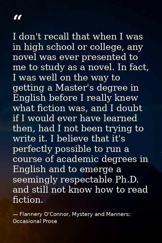 I don't recall that when I was in high school or college, any novel was ever presented to me to study as a novel. In fac — Flannery O'Connor, Mystery and Manners: Occasional Prose