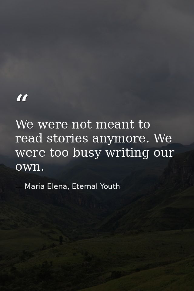 We were not meant to read stories anymore. We were too busy writing our own. — Maria Elena, Eternal Youth