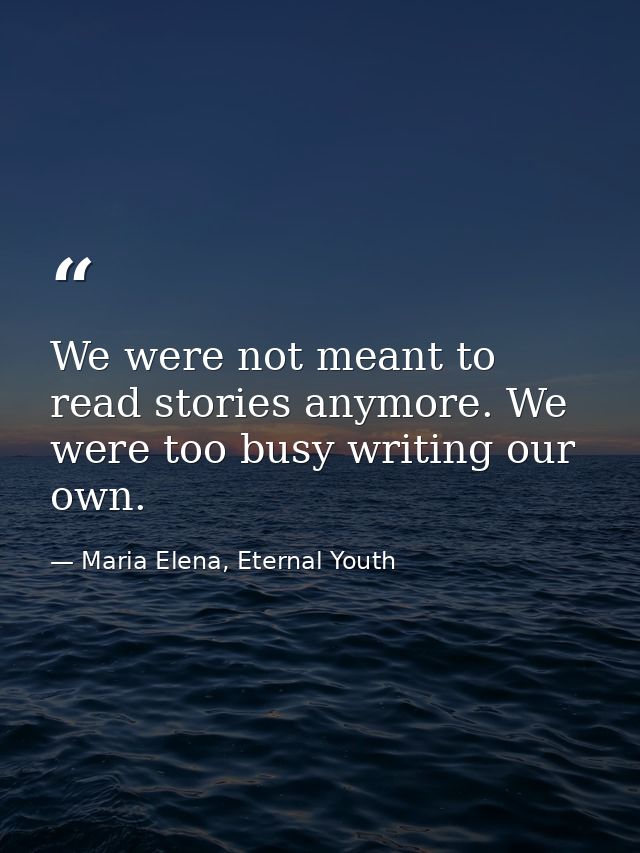 We were not meant to read stories anymore. We were too busy writing our own. — Maria Elena, Eternal Youth