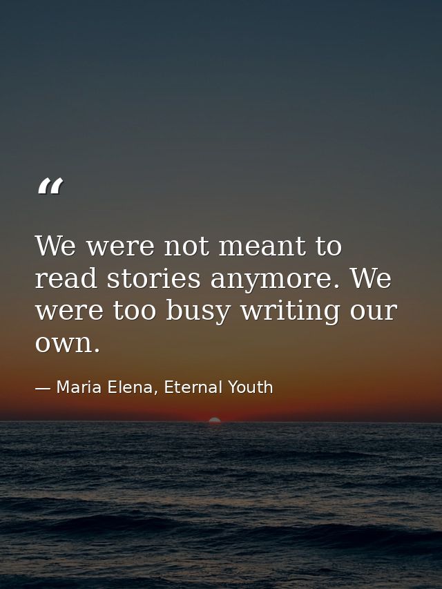 We were not meant to read stories anymore. We were too busy writing our own. — Maria Elena, Eternal Youth