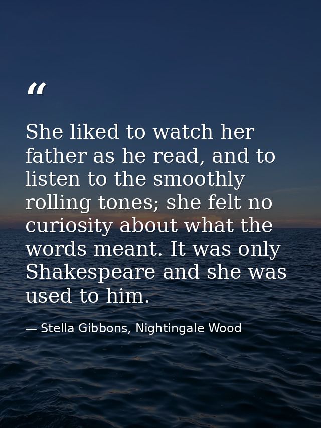 She liked to watch her father as he read, and to listen to the smoothly rolling tones; she felt no curiosity about what  — Stella Gibbons, Nightingale Wood
