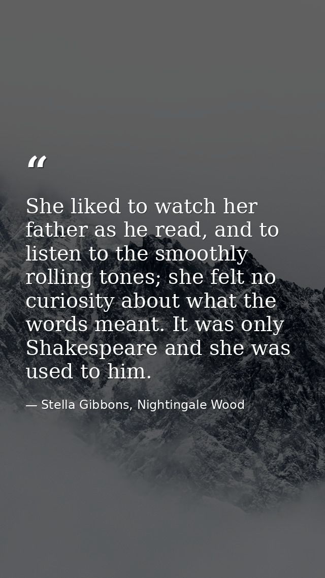 She liked to watch her father as he read, and to listen to the smoothly rolling tones; she felt no curiosity about what  — Stella Gibbons, Nightingale Wood