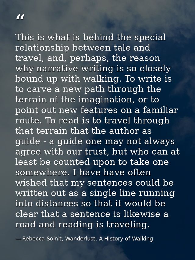 This is what is behind the special relationship between tale and travel, and, perhaps, the reason why narrative writing  — Rebecca Solnit, Wanderlust: A History of Walking