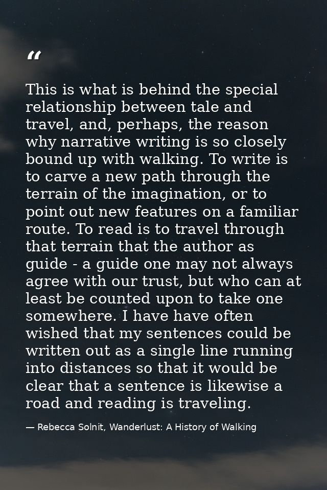 This is what is behind the special relationship between tale and travel, and, perhaps, the reason why narrative writing  — Rebecca Solnit, Wanderlust: A History of Walking