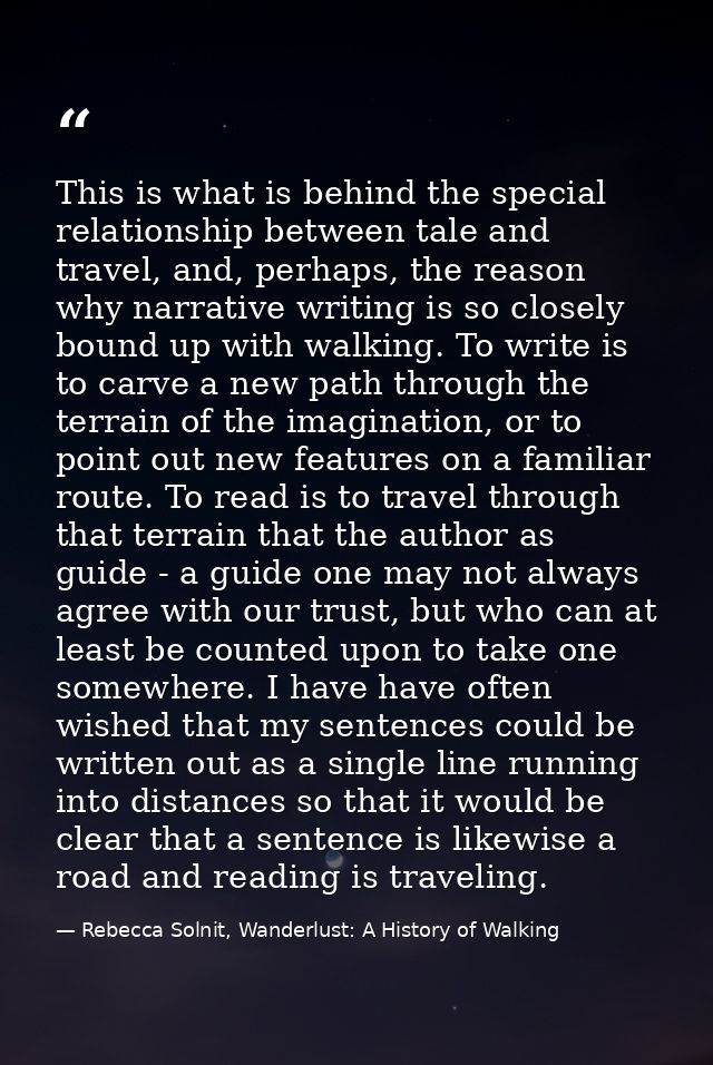This is what is behind the special relationship between tale and travel, and, perhaps, the reason why narrative writing  — Rebecca Solnit, Wanderlust: A History of Walking