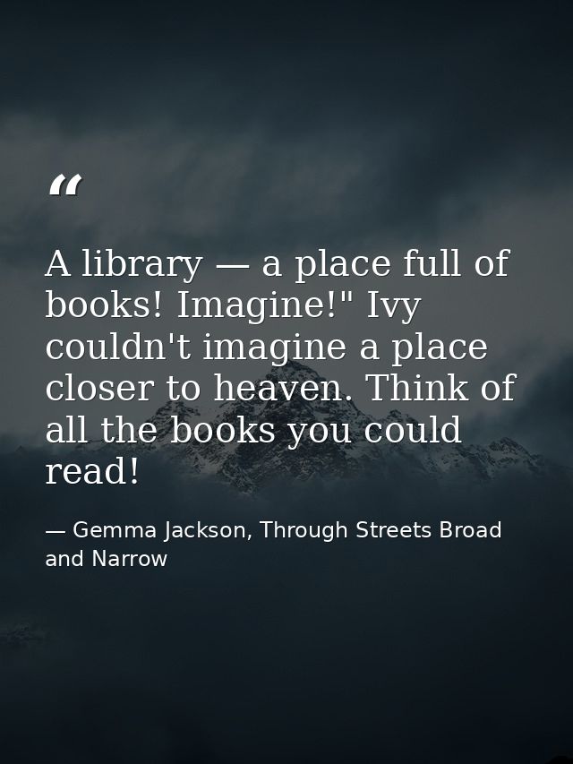 A library — a place full of books! Imagine!" Ivy couldn't imagine a place closer to heaven. Think of all the books you c — Gemma Jackson, Through Streets Broad and Narrow