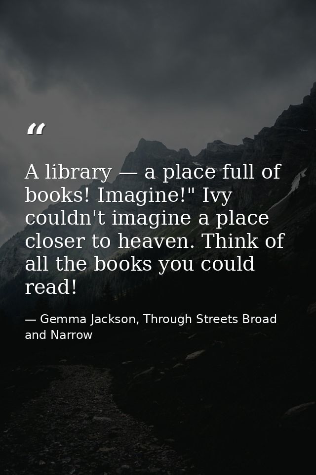 A library — a place full of books! Imagine!" Ivy couldn't imagine a place closer to heaven. Think of all the books you c — Gemma Jackson, Through Streets Broad and Narrow