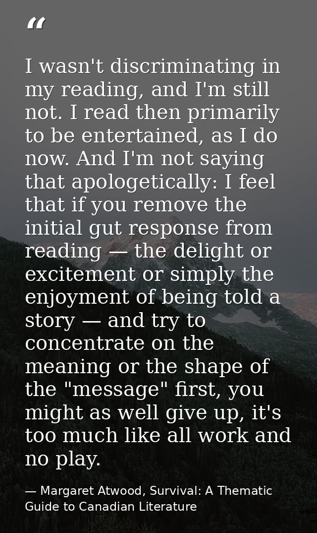 I wasn't discriminating in my reading, and I'm still not. I read then primarily to be entertained, as I do now. And I'm  — Margaret Atwood, Survival: A Thematic Guide to Canadian Literature