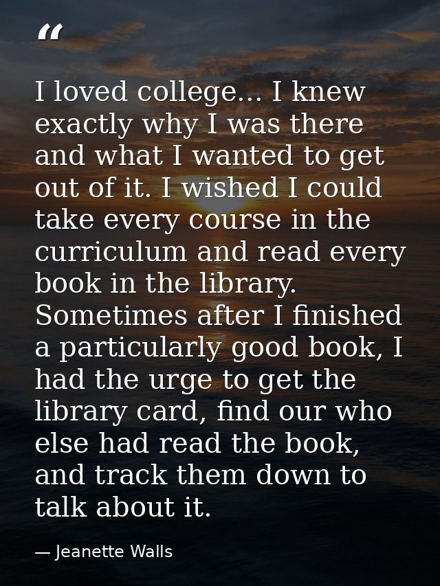 I loved college... I knew exactly why I was there and what I wanted to get out of it. I wished I could take every course — Jeanette Walls