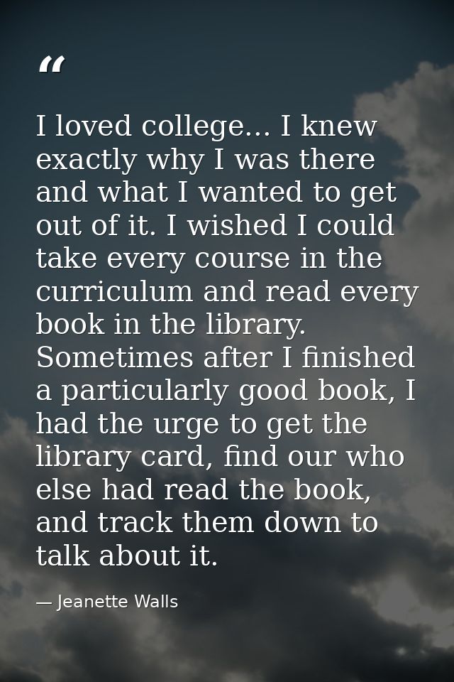 I loved college... I knew exactly why I was there and what I wanted to get out of it. I wished I could take every course — Jeanette Walls