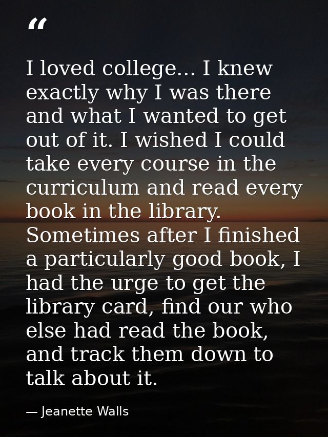 I loved college... I knew exactly why I was there and what I wanted to get out of it. I wished I could take every course — Jeanette Walls