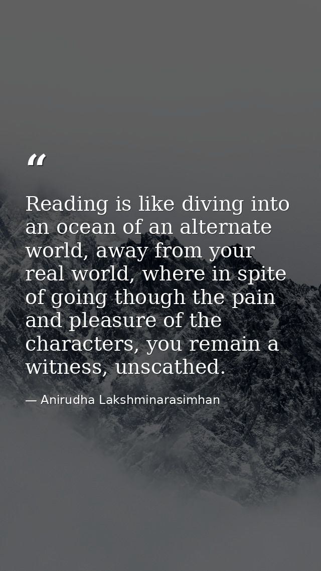 Reading is like diving into an ocean of an alternate world, away from your real world, where in spite of going though th — Anirudha Lakshminarasimhan