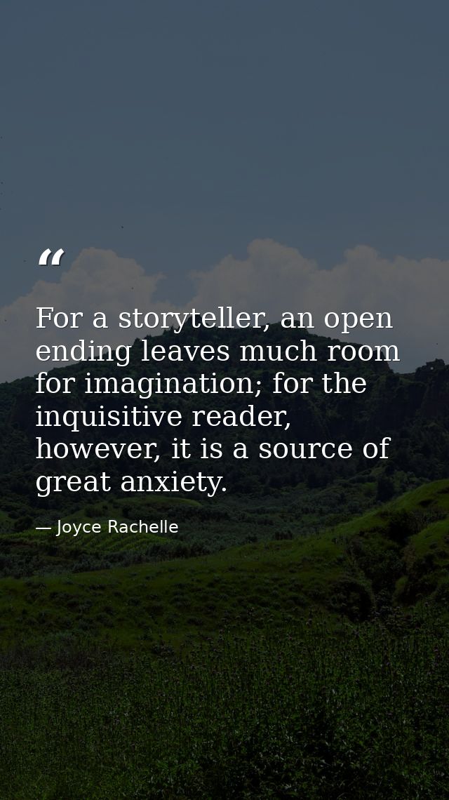 For a storyteller, an open ending leaves much room for imagination; for the inquisitive reader, however, it is a source  — Joyce Rachelle