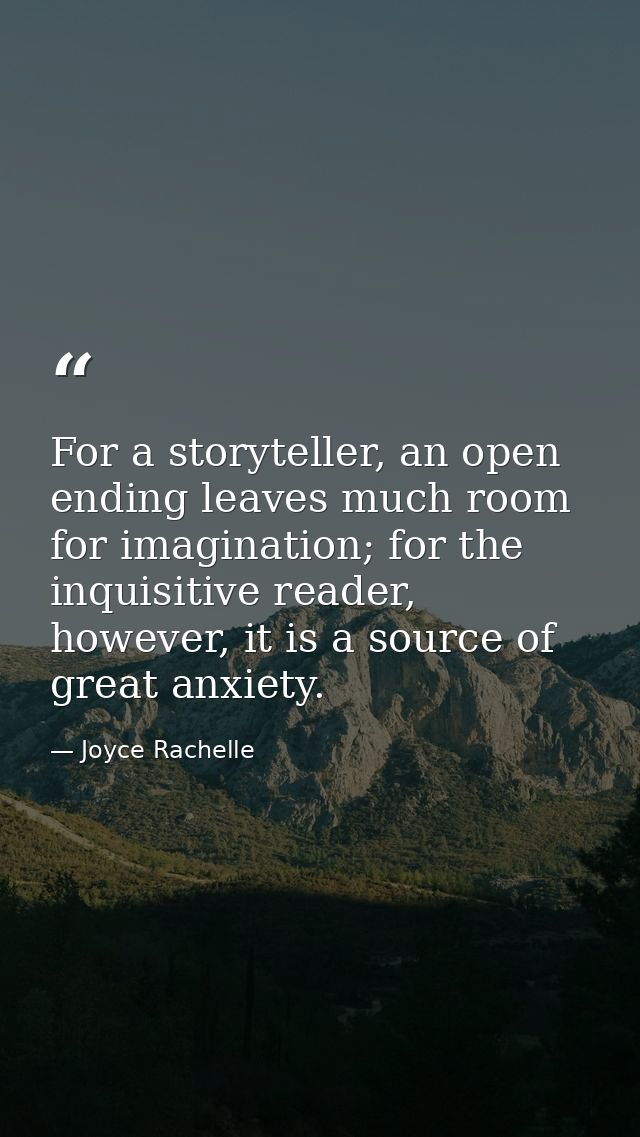 For a storyteller, an open ending leaves much room for imagination; for the inquisitive reader, however, it is a source  — Joyce Rachelle