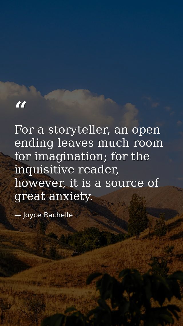 For a storyteller, an open ending leaves much room for imagination; for the inquisitive reader, however, it is a source  — Joyce Rachelle