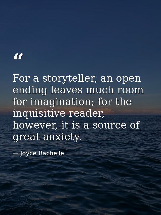 For a storyteller, an open ending leaves much room for imagination; for the inquisitive reader, however, it is a source  — Joyce Rachelle