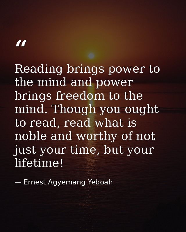 Reading brings power to the mind and power brings freedom to the mind. Though you ought to read, read what is noble and  — Ernest Agyemang Yeboah