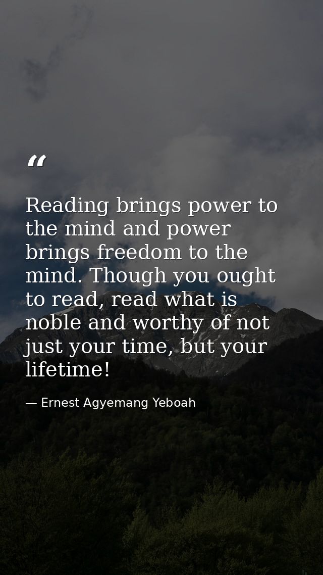 Reading brings power to the mind and power brings freedom to the mind. Though you ought to read, read what is noble and  — Ernest Agyemang Yeboah