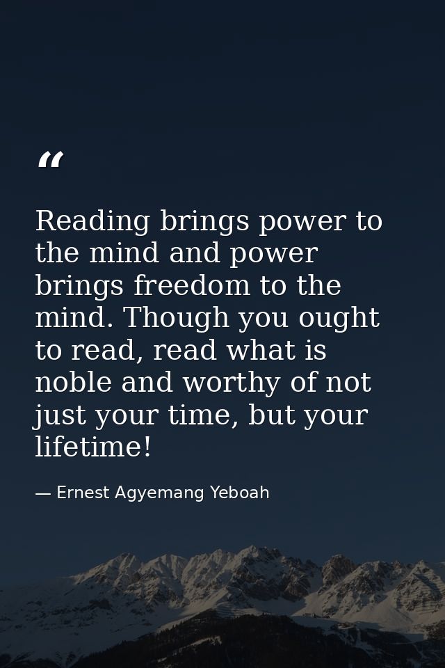 Reading brings power to the mind and power brings freedom to the mind. Though you ought to read, read what is noble and  — Ernest Agyemang Yeboah