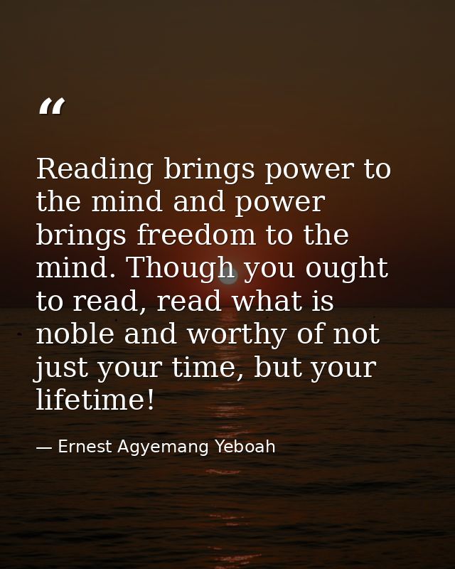 Reading brings power to the mind and power brings freedom to the mind. Though you ought to read, read what is noble and  — Ernest Agyemang Yeboah