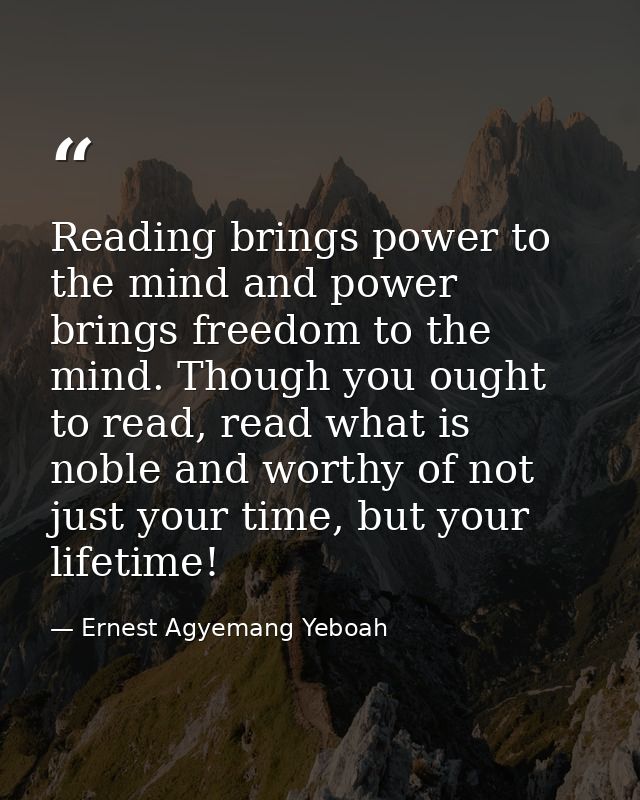 Reading brings power to the mind and power brings freedom to the mind. Though you ought to read, read what is noble and  — Ernest Agyemang Yeboah
