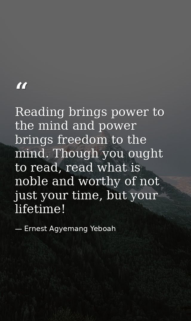 Reading brings power to the mind and power brings freedom to the mind. Though you ought to read, read what is noble and  — Ernest Agyemang Yeboah