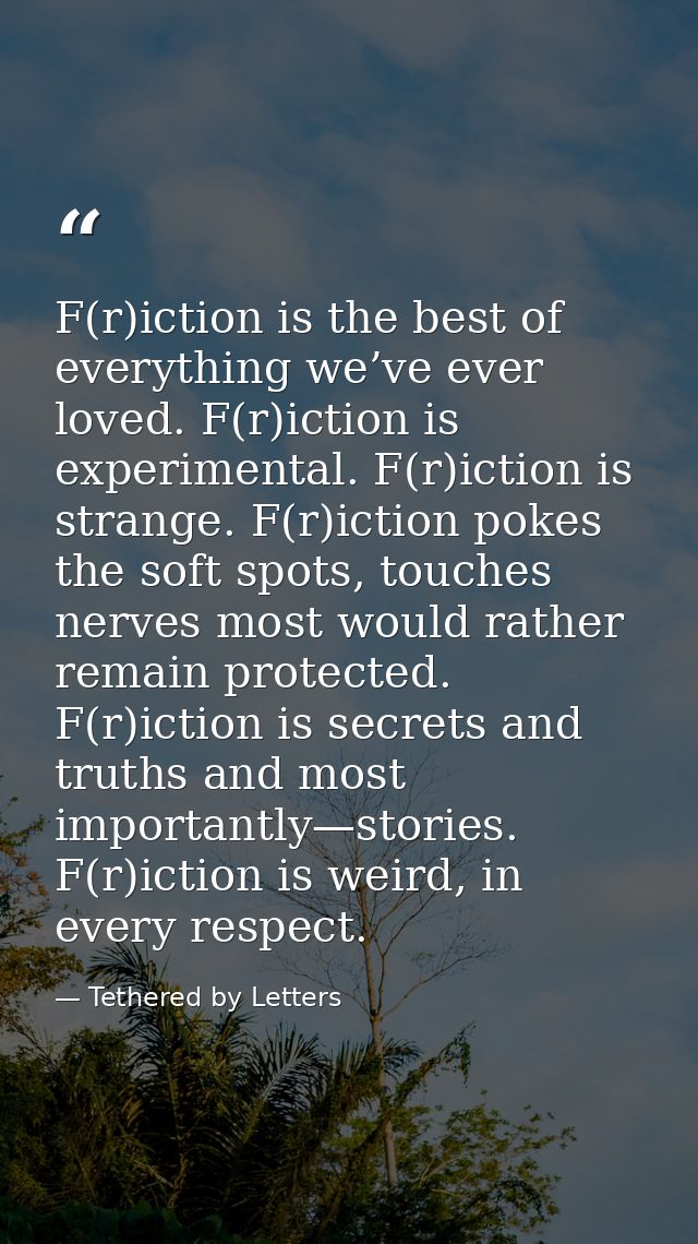F(r)iction is the best of everything we’ve ever loved. F(r)iction is experimental. F(r)iction is strange. F(r)iction pok — Tethered by Letters